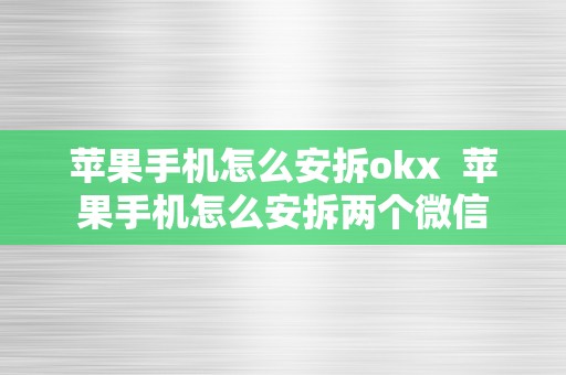 苹果手机怎么安拆okx  苹果手机怎么安拆两个微信