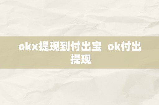 okx提现到付出宝  ok付出 提现