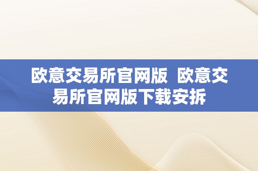 欧意交易所官网版  欧意交易所官网版下载安拆