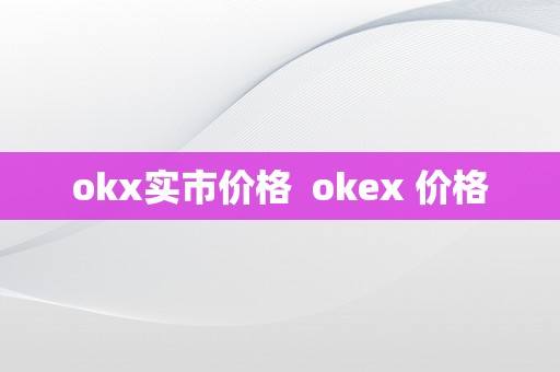 okx实市价格  okex 价格