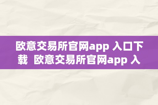 欧意交易所官网app 入口下载  欧意交易所官网app 入口下载**版