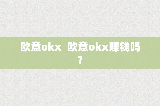 欧意okx  欧意okx赚钱吗?