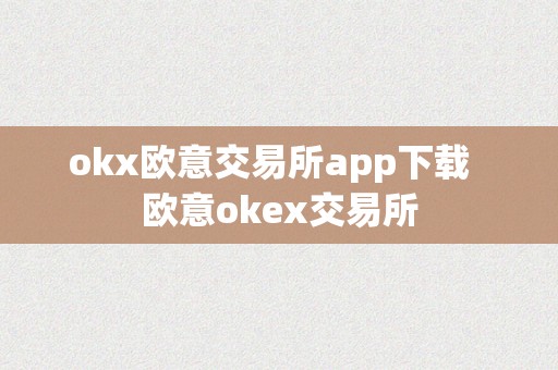 okx欧意交易所app下载  欧意okex交易所