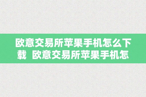 欧意交易所苹果手机怎么下载  欧意交易所苹果手机怎么下载不了