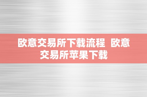 欧意交易所下载流程  欧意交易所苹果下载