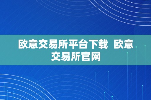 欧意交易所平台下载  欧意交易所官网