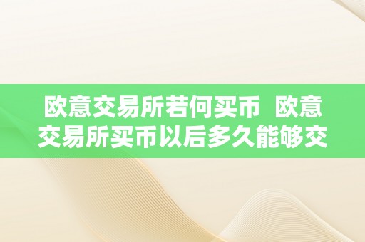 欧意交易所若何买币  欧意交易所买币以后多久能够交易啊