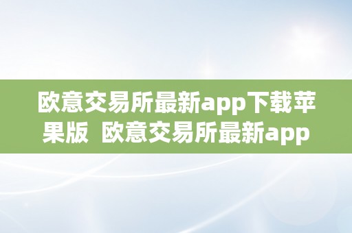 欧意交易所最新app下载苹果版  欧意交易所最新app下载苹果版安拆