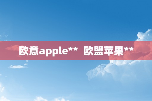 欧意apple**  欧盟苹果**