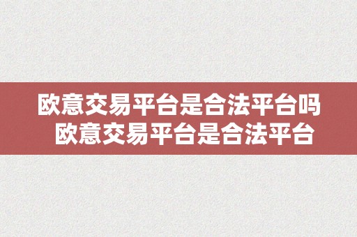 欧意交易平台是合法平台吗  欧意交易平台是合法平台吗是实的吗