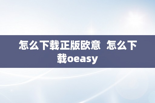 怎么下载正版欧意  怎么下载oeasy