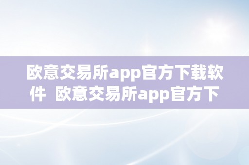 欧意交易所app官方下载软件  欧意交易所app官方下载软件平安吗