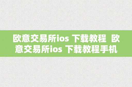 欧意交易所ios 下载教程  欧意交易所ios 下载教程手机版