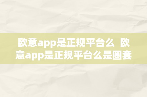 欧意app是正规平台么  欧意app是正规平台么是圈套吗