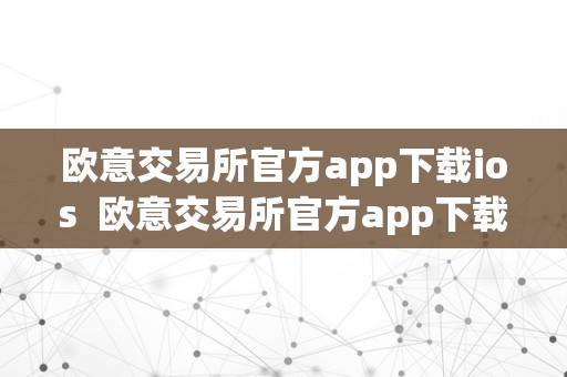 欧意交易所官方app下载ios  欧意交易所官方app下载手机安卓