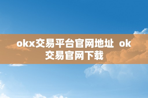 okx交易平台官网地址  ok交易官网下载