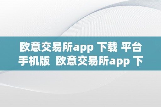 欧意交易所app 下载 平台手机版  欧意交易所app 下载 平台手机版官网