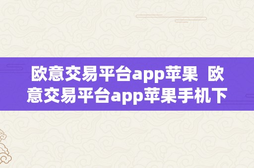 欧意交易平台app苹果  欧意交易平台app苹果手机下载