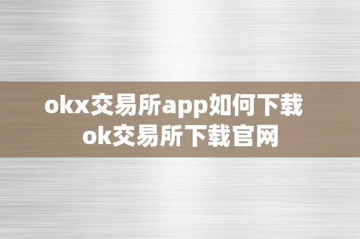 okx交易所app如何下载  ok交易所下载官网