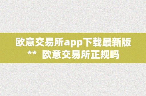 欧意交易所app下载最新版**  欧意交易所正规吗