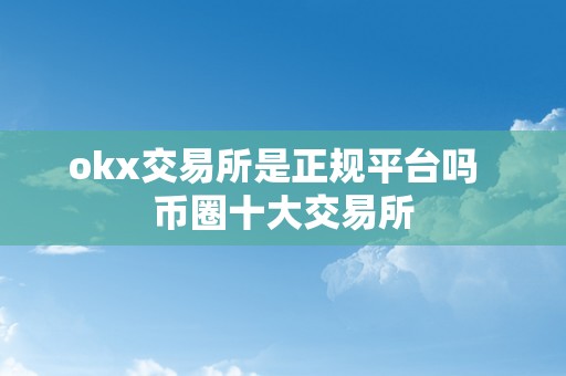 okx交易所是正规平台吗  币圈十大交易所