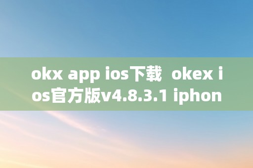 okx app ios下载  okex ios官方版v4.8.3.1 iphone版