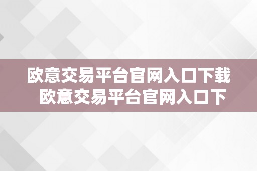 欧意交易平台官网入口下载  欧意交易平台官网入口下载手机版