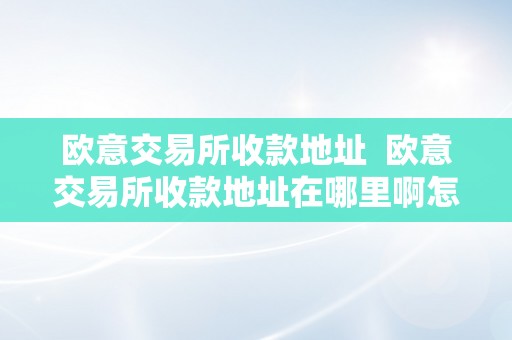 欧意交易所收款地址  欧意交易所收款地址在哪里啊怎么查