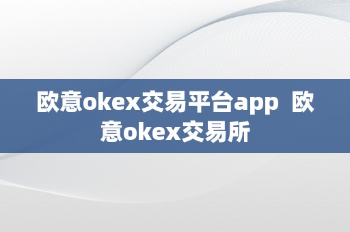 欧意okex交易平台app  欧意okex交易所