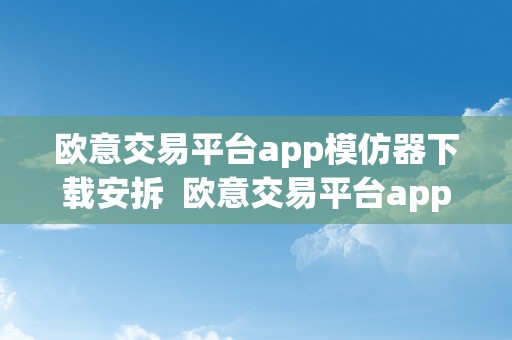 欧意交易平台app模仿器下载安拆  欧意交易平台app模仿器下载安拆