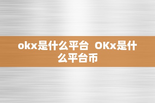 okx是什么平台  OKx是什么平台币