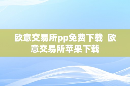 欧意交易所pp免费下载  欧意交易所苹果下载