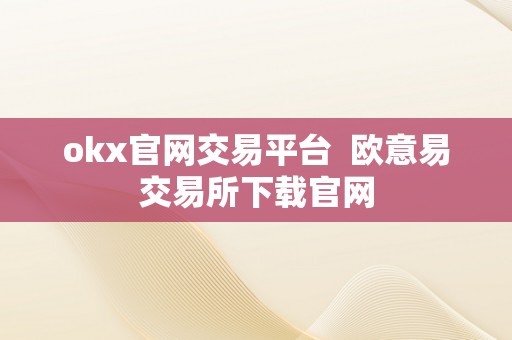 okx官网交易平台  欧意易交易所下载官网