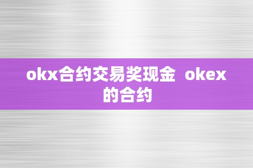 okx合约交易奖现金  okex的合约