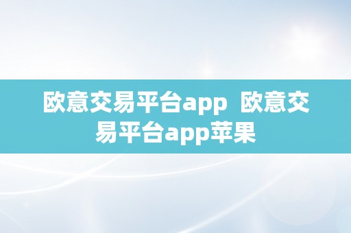 欧意交易平台app  欧意交易平台app苹果