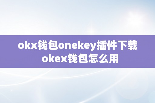 okx钱包onekey插件下载  okex钱包怎么用