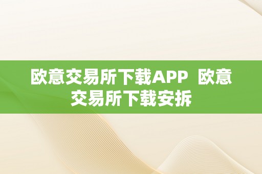 欧意交易所下载APP  欧意交易所下载安拆