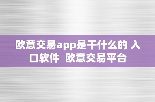 欧意交易app是干什么的 入口软件  欧意交易平台