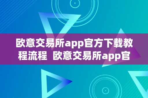 欧意交易所app官方下载教程流程  欧意交易所app官方下载教程流程图