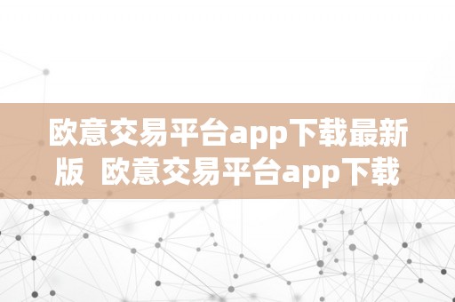 欧意交易平台app下载最新版  欧意交易平台app下载最新版本