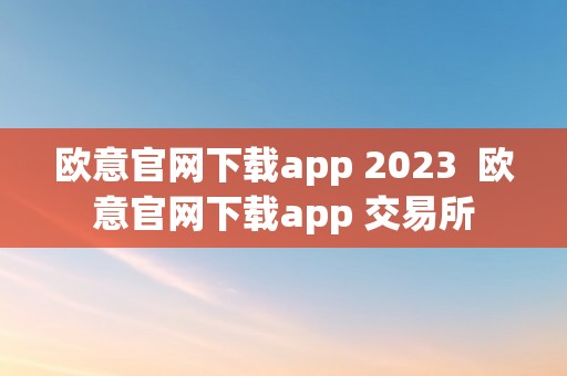 欧意官网下载app 2023  欧意官网下载app 交易所