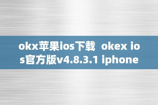 okx苹果ios下载  okex ios官方版v4.8.3.1 iphone版