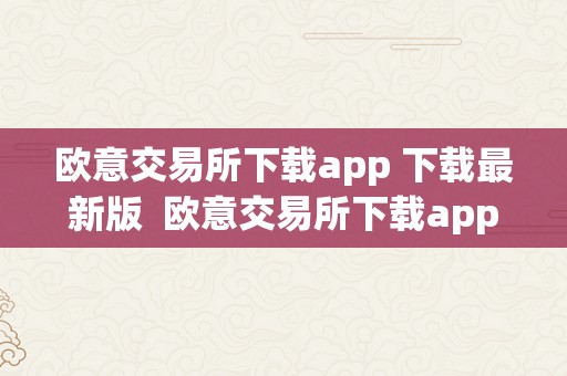 欧意交易所下载app 下载最新版  欧意交易所下载app 下载最新版安拆