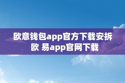 欧意钱包app官方下载安拆  欧 易app官网下载