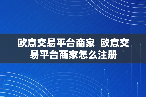 欧意交易平台商家  欧意交易平台商家怎么注册