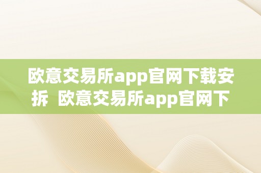 欧意交易所app官网下载安拆  欧意交易所app官网下载安拆手机版