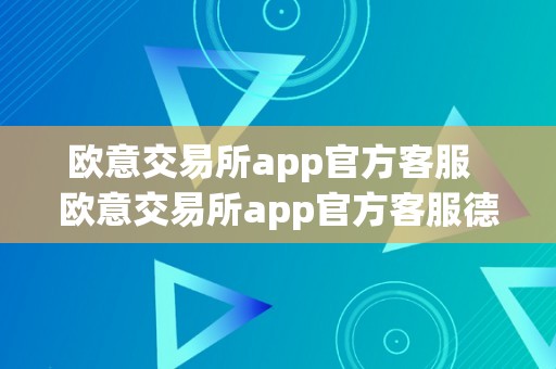 欧意交易所app官方客服  欧意交易所app官方客服德律风