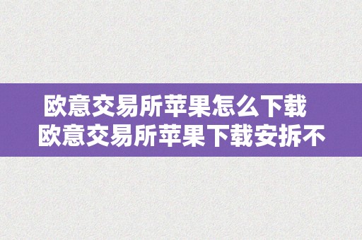 欧意交易所苹果怎么下载  欧意交易所苹果下载安拆不了