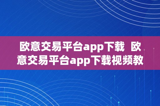 欧意交易平台app下载  欧意交易平台app下载视频教程