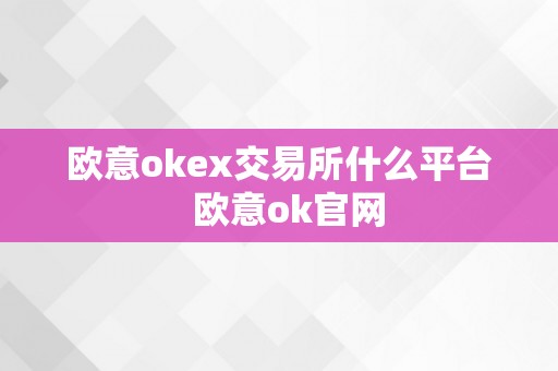 欧意okex交易所什么平台  欧意ok官网